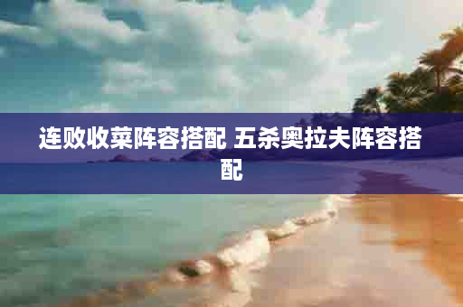连败收菜阵容搭配 五杀奥拉夫阵容搭配
