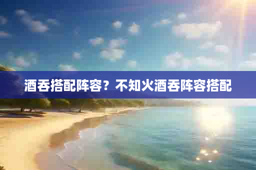 酒吞搭配阵容？不知火酒吞阵容搭配