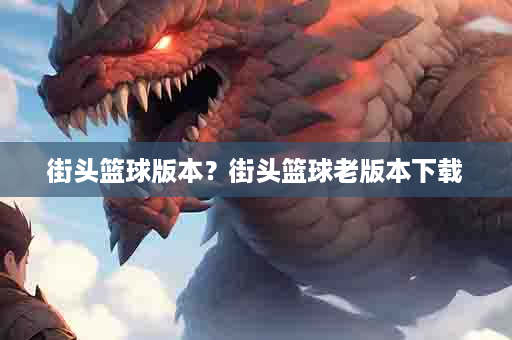 街头篮球版本？街头篮球老版本下载