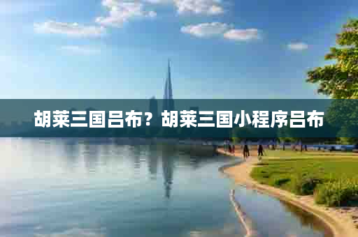 胡莱三国吕布？胡莱三国小程序吕布
