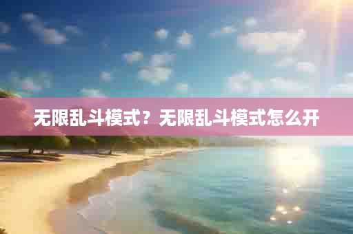 无限乱斗模式？无限乱斗模式怎么开