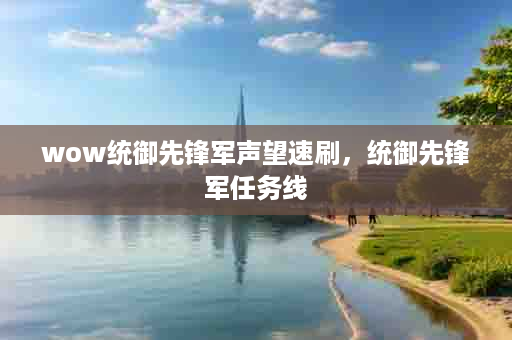 wow统御先锋军声望速刷，统御先锋军任务线