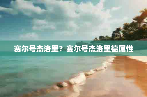 赛尔号杰洛里？赛尔号杰洛里德属性