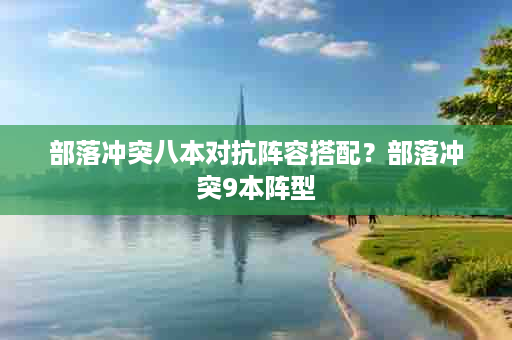 部落冲突八本对抗阵容搭配？部落冲突9本阵型