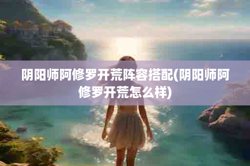 阴阳师阿修罗开荒阵容搭配(阴阳师阿修罗开荒怎么样)