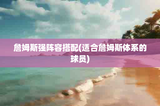 詹姆斯强阵容搭配(适合詹姆斯体系的球员)