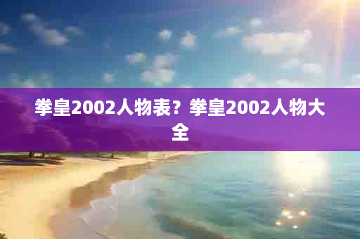 拳皇2002人物表？拳皇2002人物大全