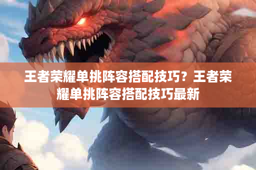 王者荣耀单挑阵容搭配技巧？王者荣耀单挑阵容搭配技巧最新