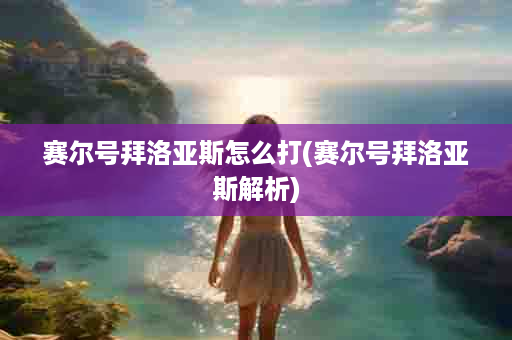 赛尔号拜洛亚斯怎么打(赛尔号拜洛亚斯解析)