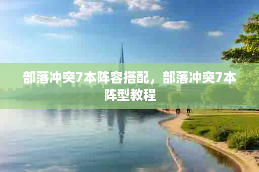 部落冲突7本阵容搭配，部落冲突7本阵型教程