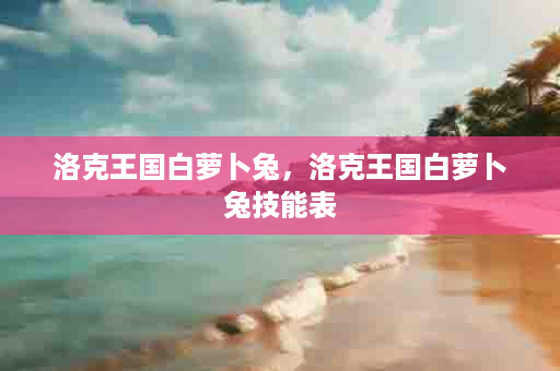 洛克王国白萝卜兔，洛克王国白萝卜兔技能表
