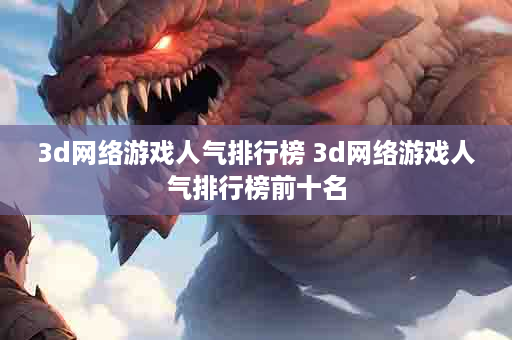 3d网络游戏人气排行榜 3d网络游戏人气排行榜前十名