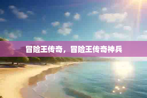 冒险王传奇，冒险王传奇神兵