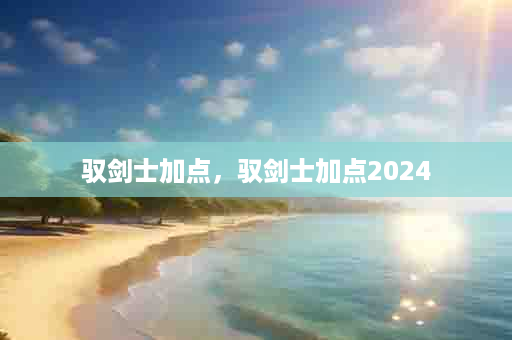 驭剑士加点，驭剑士加点2024