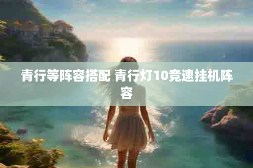 青行等阵容搭配 青行灯10竞速挂机阵容