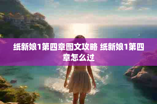 纸新娘1第四章图文攻略 纸新娘1第四章怎么过