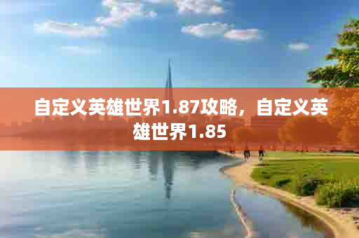 自定义英雄世界1.87攻略，自定义英雄世界1.85