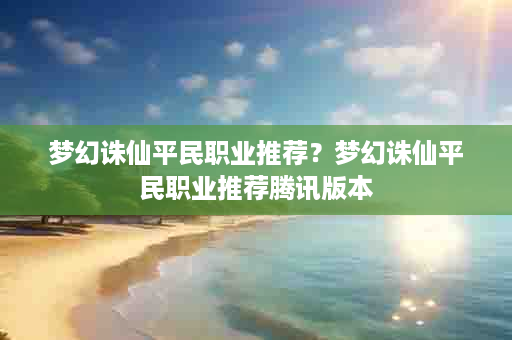 梦幻诛仙平民职业推荐？梦幻诛仙平民职业推荐腾讯版本