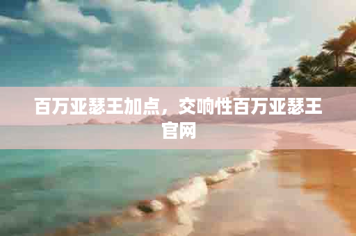 百万亚瑟王加点，交响性百万亚瑟王官网