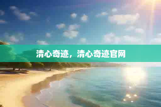 清心奇迹，清心奇迹官网