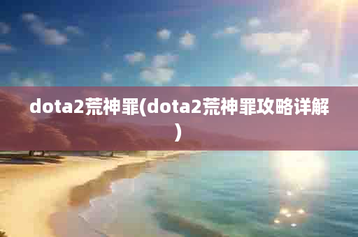 dota2荒神罪(dota2荒神罪攻略详解)