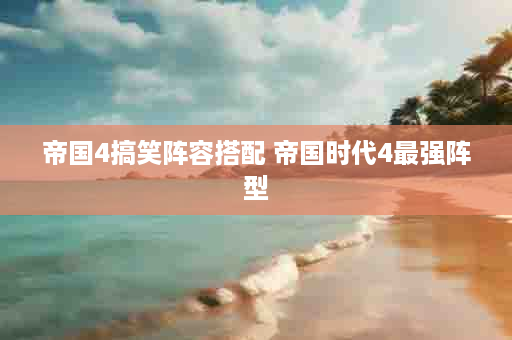帝国4搞笑阵容搭配 帝国时代4最强阵型
