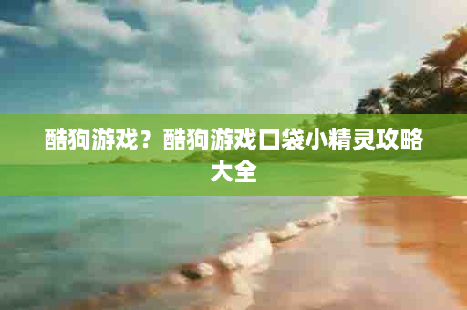 酷狗游戏？酷狗游戏口袋小精灵攻略大全