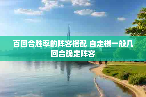 百回合胜率的阵容搭配 自走棋一般几回合确定阵容