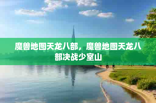 魔兽地图天龙八部，魔兽地图天龙八部决战少室山