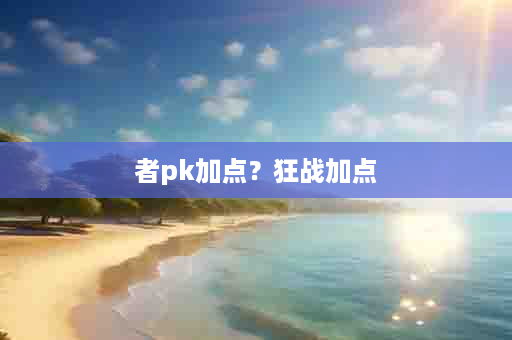 者pk加点？狂战加点