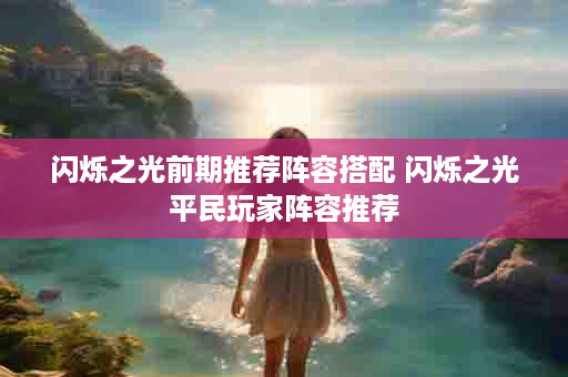 闪烁之光前期推荐阵容搭配 闪烁之光平民玩家阵容推荐