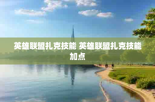 英雄联盟扎克技能 英雄联盟扎克技能加点