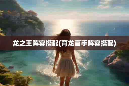 龙之王阵容搭配(育龙高手阵容搭配)