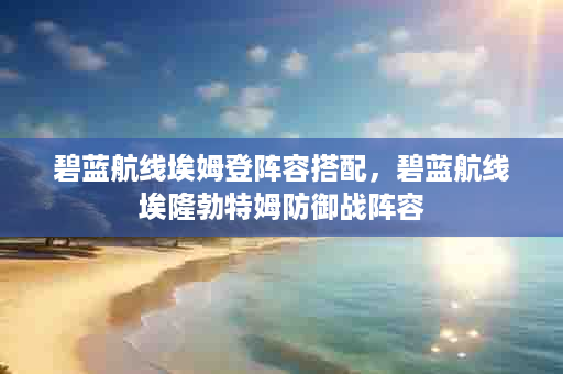碧蓝航线埃姆登阵容搭配，碧蓝航线埃隆勃特姆防御战阵容