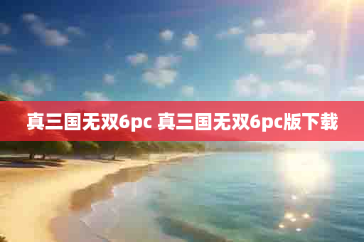 真三国无双6pc 真三国无双6pc版下载