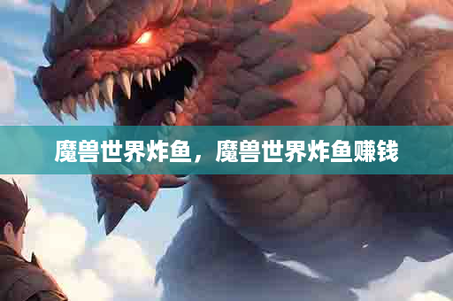 魔兽世界炸鱼，魔兽世界炸鱼赚钱