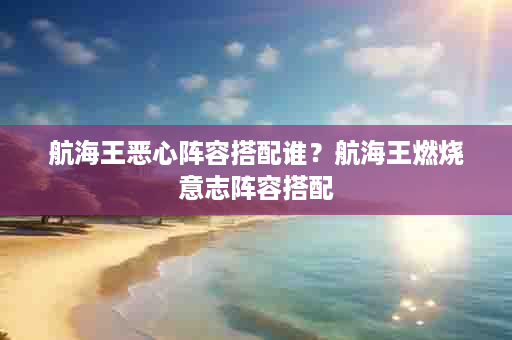航海王恶心阵容搭配谁？航海王燃烧意志阵容搭配