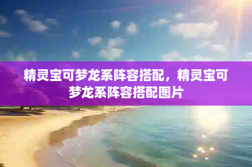 精灵宝可梦龙系阵容搭配，精灵宝可梦龙系阵容搭配图片