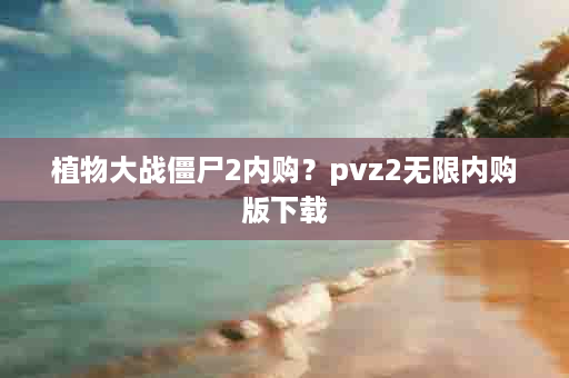 植物大战僵尸2内购？pvz2无限内购版下载