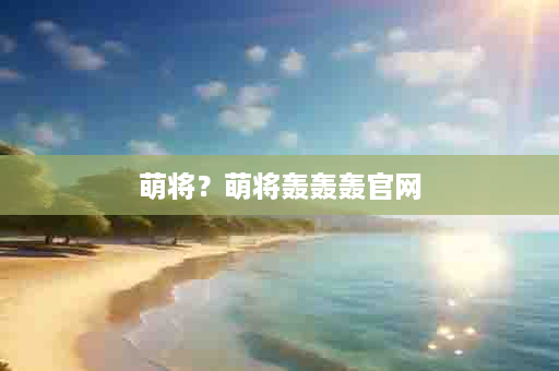 萌将？萌将轰轰轰官网