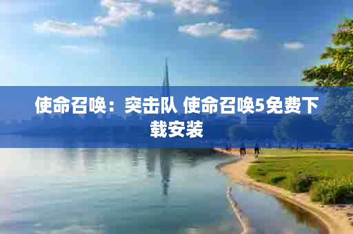 使命召唤：突击队 使命召唤5免费下载安装