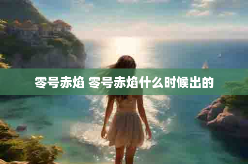零号赤焰 零号赤焰什么时候出的