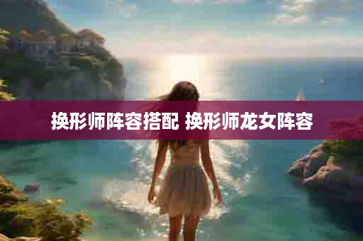 换形师阵容搭配 换形师龙女阵容
