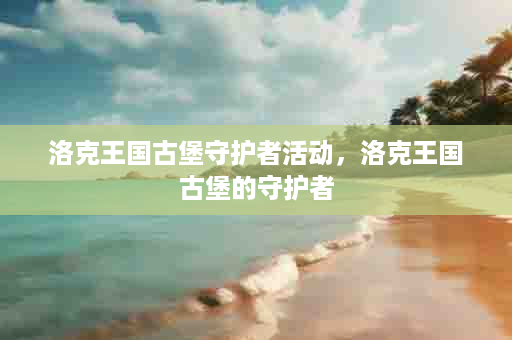 洛克王国古堡守护者活动，洛克王国古堡的守护者