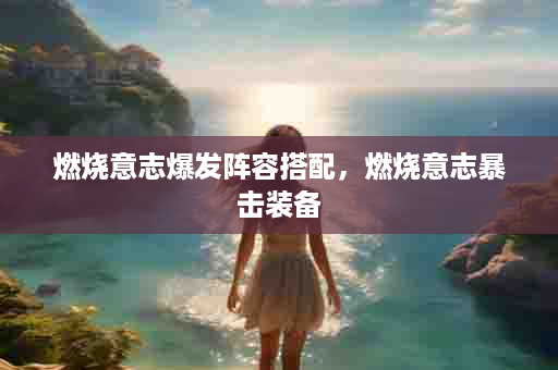 燃烧意志爆发阵容搭配，燃烧意志暴击装备