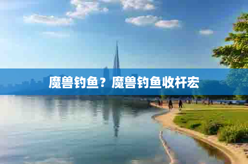 魔兽钓鱼？魔兽钓鱼收杆宏