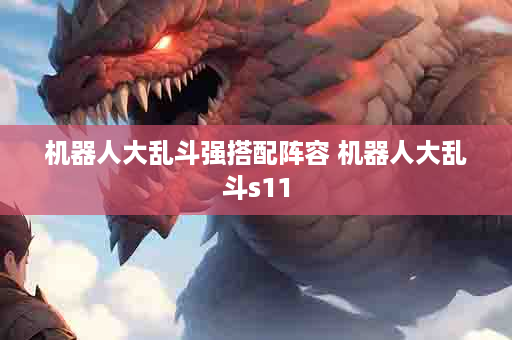 机器人大乱斗强搭配阵容 机器人大乱斗s11