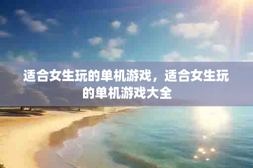 适合女生玩的单机游戏，适合女生玩的单机游戏大全