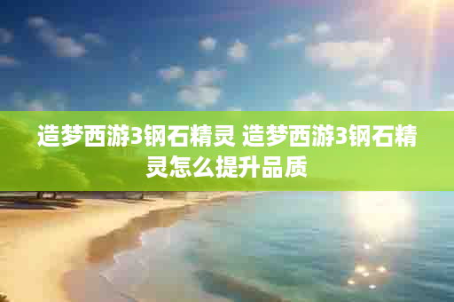 造梦西游3钢石精灵 造梦西游3钢石精灵怎么提升品质