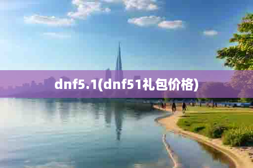 dnf5.1(dnf51礼包价格)